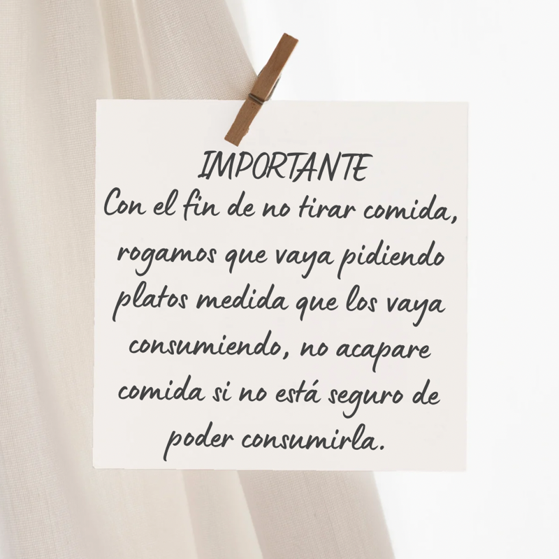 Con el fin de no tirar comida, rogamos que vaya pidiendo platos medida que los vaya consumiendo, no acapare comida si no está seguro de poder consumirla.